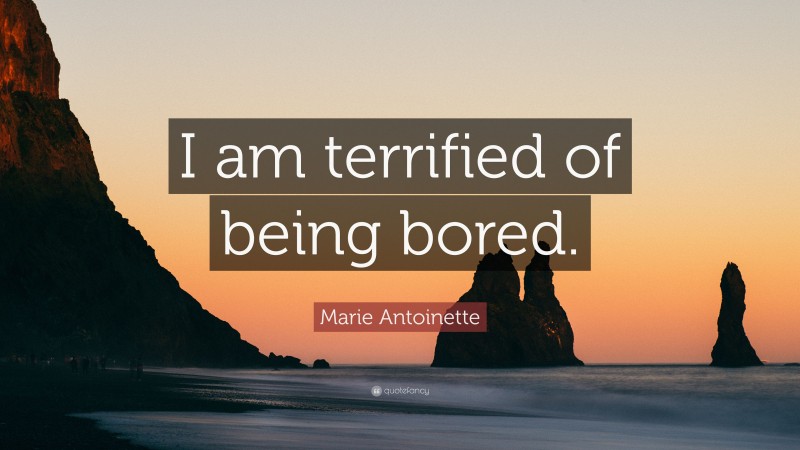 Marie Antoinette Quote: “I am terrified of being bored.”