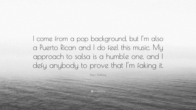 Marc Anthony Quote: “I come from a pop background, but I’m also a Puerto Rican and I do feel this music. My approach to salsa is a humble one, and I defy anybody to prove that I’m faking it.”