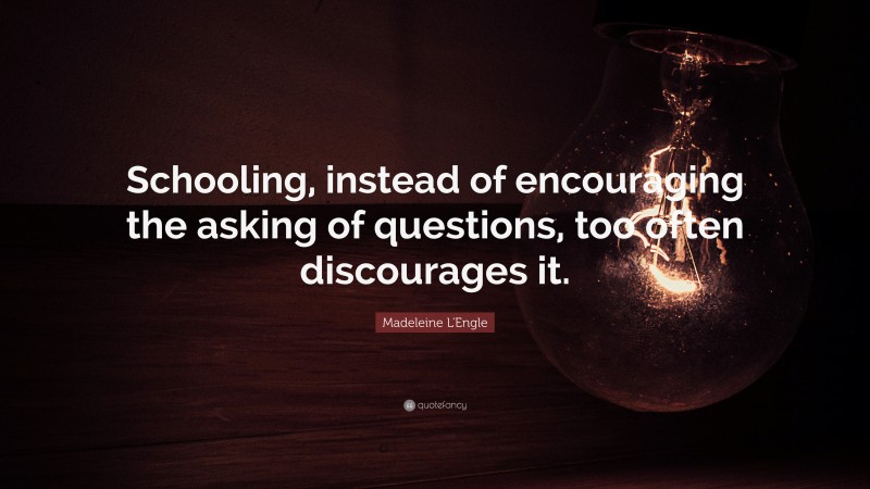Madeleine L'Engle Quote: “Schooling, instead of encouraging the asking of questions, too often discourages it.”