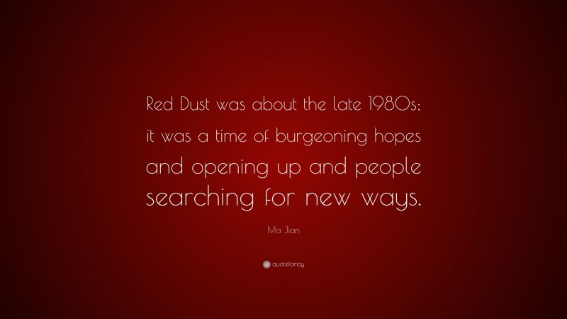 Ma Jian Quote: “Red Dust was about the late 1980s; it was a time of burgeoning hopes and opening up and people searching for new ways.”