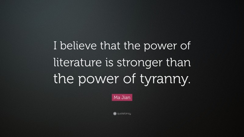Ma Jian Quote: “I believe that the power of literature is stronger than the power of tyranny.”