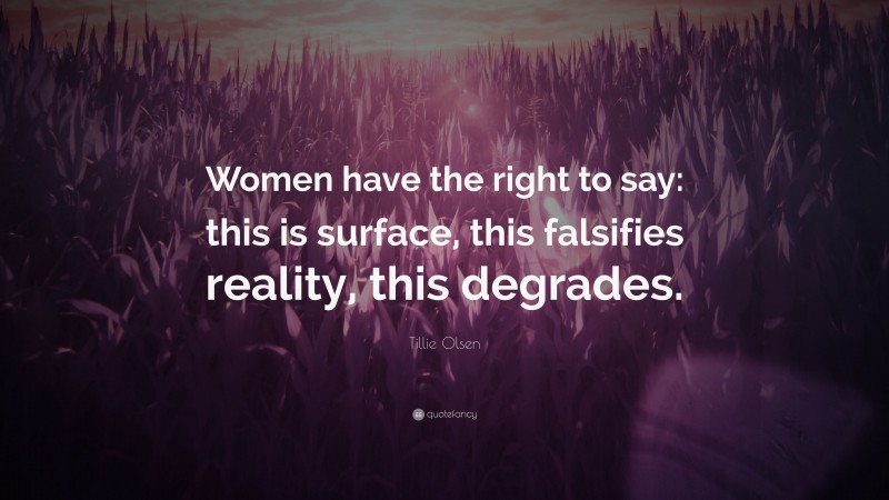 Tillie Olsen Quote: “Women have the right to say: this is surface, this falsifies reality, this degrades.”