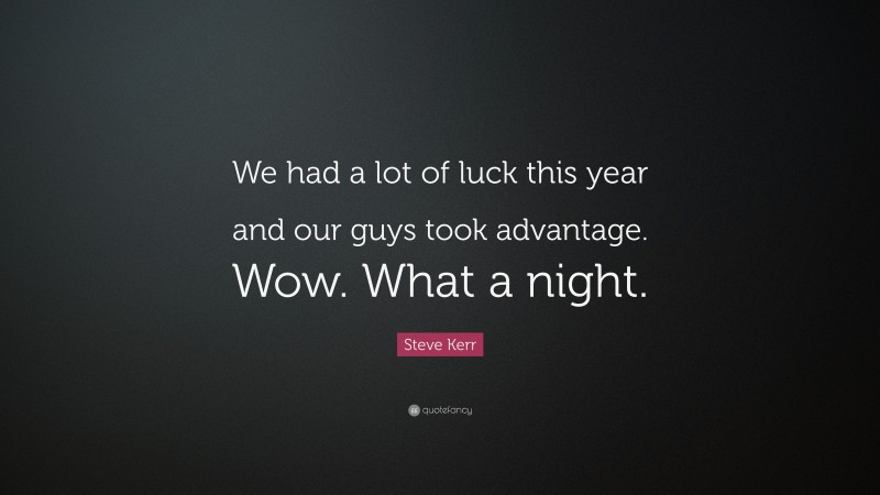 Steve Kerr Quote: “We had a lot of luck this year and our guys took advantage. Wow. What a night.”