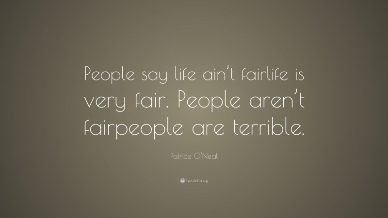Patrice O'Neal Quote: “People say life ain’t fairlife is very fair. People aren’t fairpeople are terrible.”