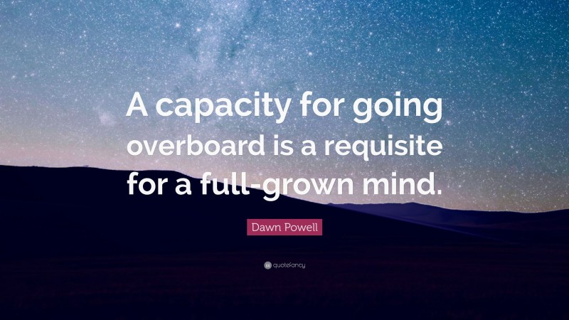 Dawn Powell Quote: “A capacity for going overboard is a requisite for a full-grown mind.”