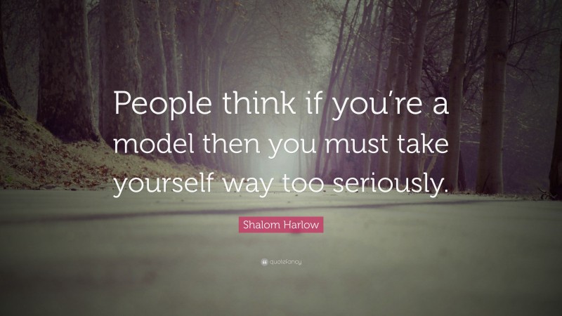 Shalom Harlow Quote: “People think if you’re a model then you must take yourself way too seriously.”