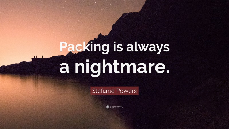 Stefanie Powers Quote: “Packing is always a nightmare.”