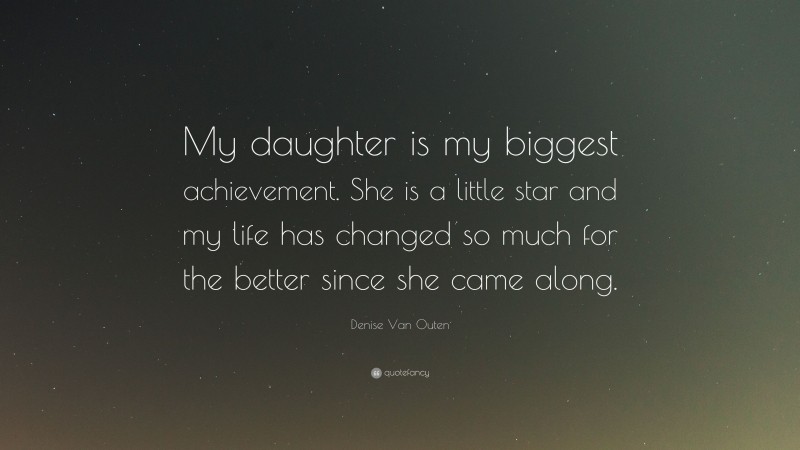 Denise Van Outen Quote: “My daughter is my biggest achievement. She is a little star and my life has changed so much for the better since she came along.”