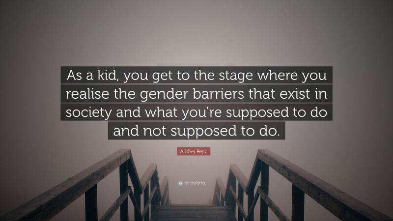 Andrej Pejic Quote: “As a kid, you get to the stage where you realise the gender barriers that exist in society and what you’re supposed to do and not supposed to do.”