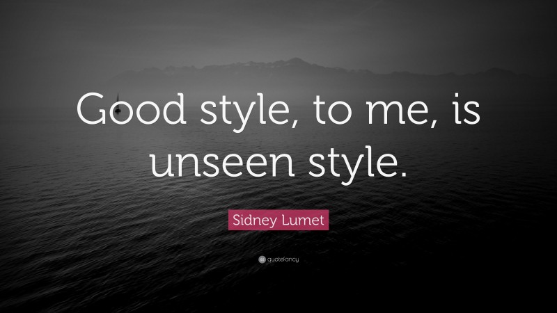 Sidney Lumet Quote: “Good style, to me, is unseen style.”