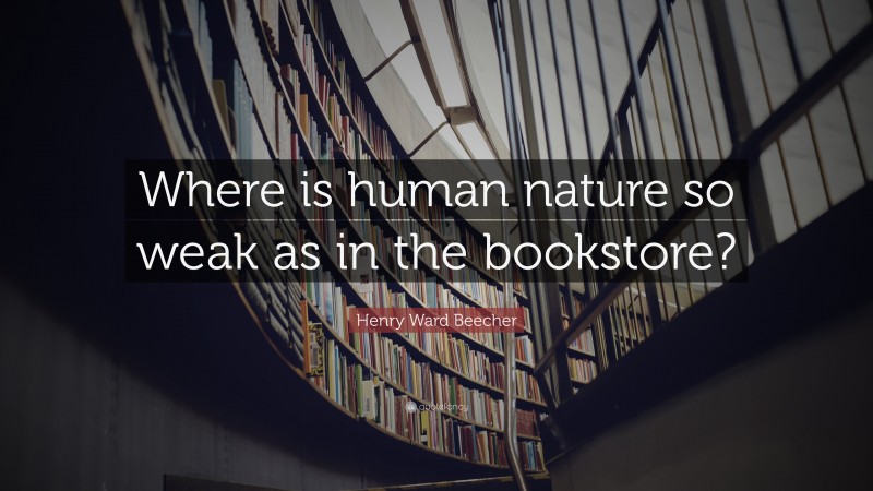 Henry Ward Beecher Quote: “Where is human nature so weak as in the bookstore?”