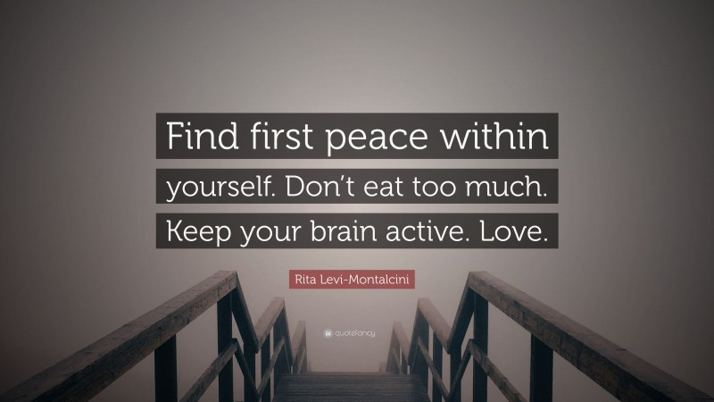 Rita Levi-Montalcini Quote: “Find first peace within yourself. Don’t eat too much. Keep your brain active. Love.”