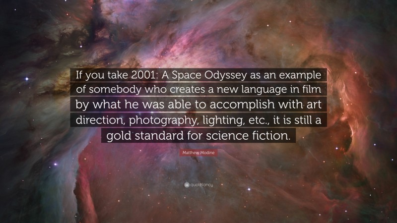 Matthew Modine Quote: “If you take 2001: A Space Odyssey as an example of somebody who creates a new language in film by what he was able to accomplish with art direction, photography, lighting, etc., it is still a gold standard for science fiction.”