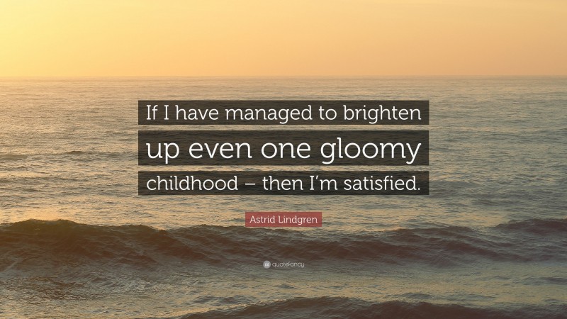 Astrid Lindgren Quote: “If I have managed to brighten up even one gloomy childhood – then I’m satisfied.”