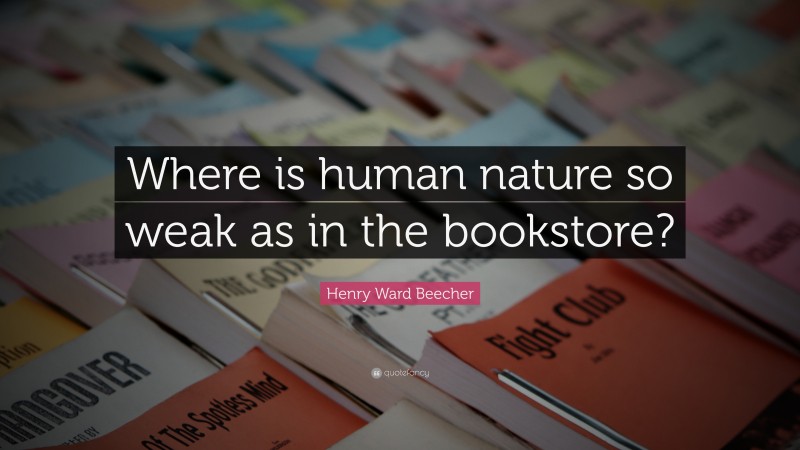 Henry Ward Beecher Quote: “Where is human nature so weak as in the bookstore?”