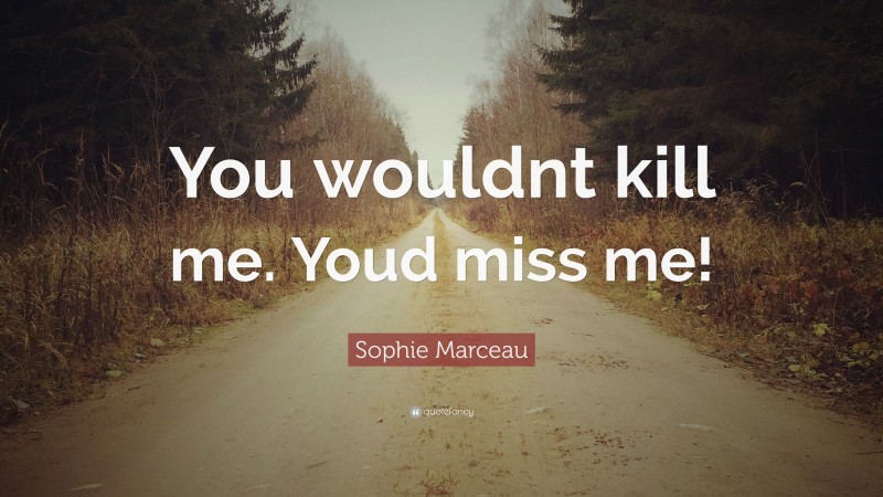Sophie Marceau Quote: “You wouldnt kill me. Youd miss me!”