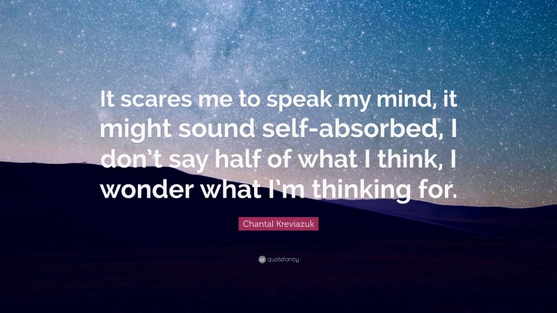 Chantal Kreviazuk Quote: “It scares me to speak my mind, it might sound self-absorbed, I don’t say half of what I think, I wonder what I’m thinking for.”
