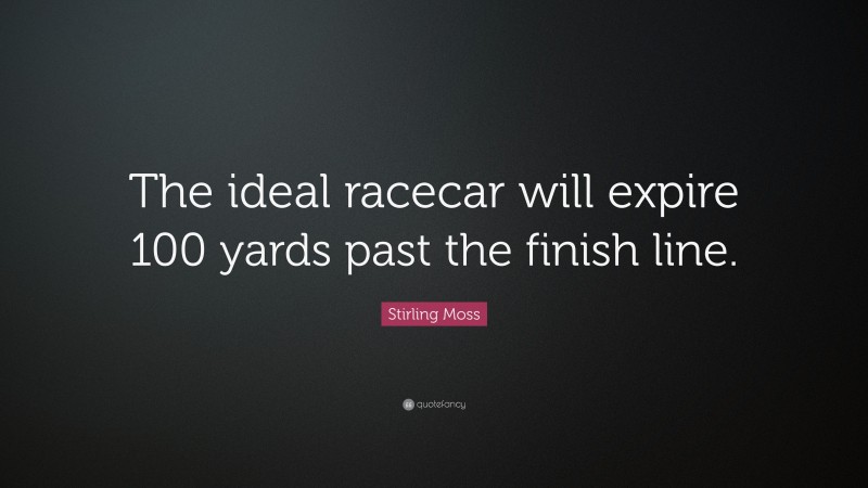 Stirling Moss Quote: “The ideal racecar will expire 100 yards past the finish line.”