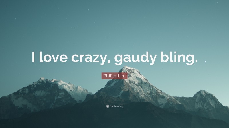 Phillip Lim Quote: “I love crazy, gaudy bling.”