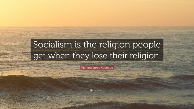 Richard John Neuhaus Quote: “Socialism is the religion people get when they lose their religion.”