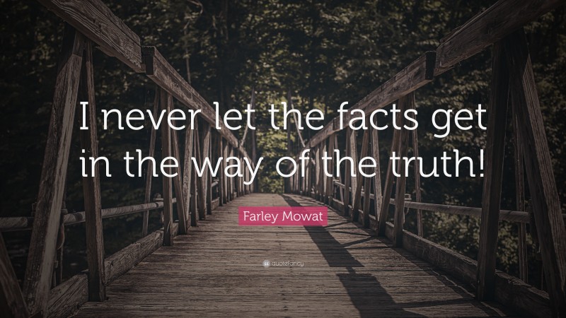 Farley Mowat Quote: “I never let the facts get in the way of the truth!”