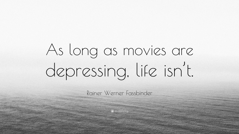 Rainer Werner Fassbinder Quote: “As long as movies are depressing, life isn’t.”