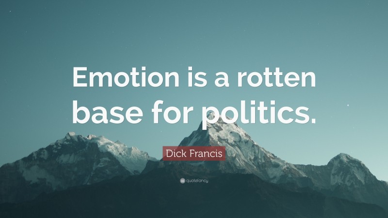 Dick Francis Quote: “Emotion is a rotten base for politics.”