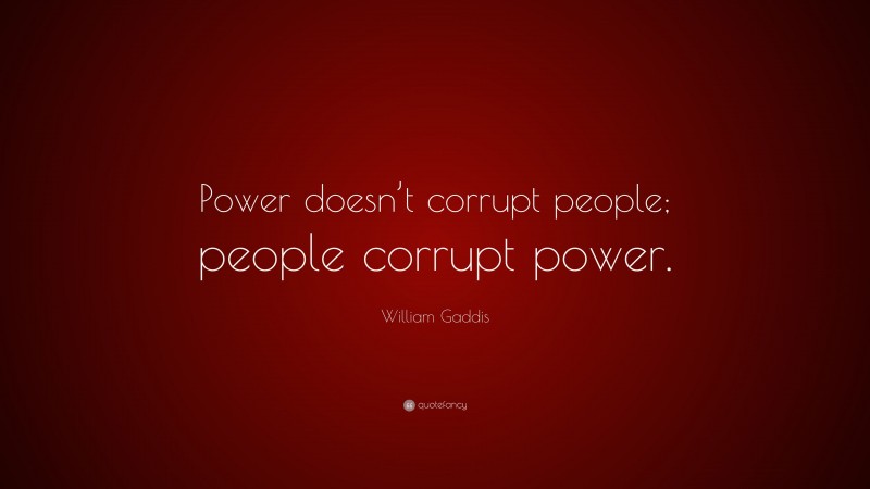 William Gaddis Quote: “Power doesn’t corrupt people; people corrupt power.”