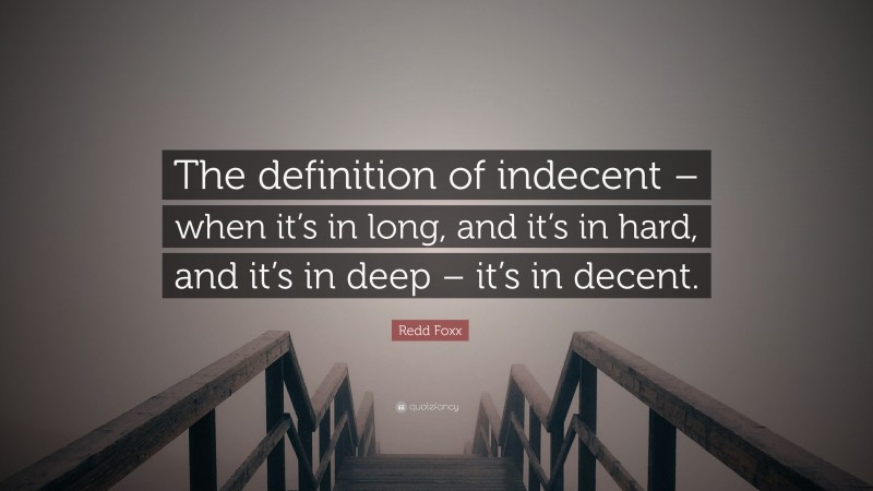 Redd Foxx Quote: “The definition of indecent – when it’s in long, and it’s in hard, and it’s in deep – it’s in decent.”