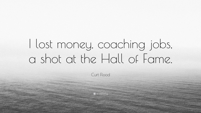 Curt Flood Quote: “I lost money, coaching jobs, a shot at the Hall of Fame.”