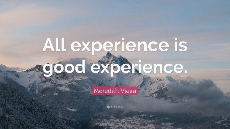 Meredith Vieira Quote: “All experience is good experience.”