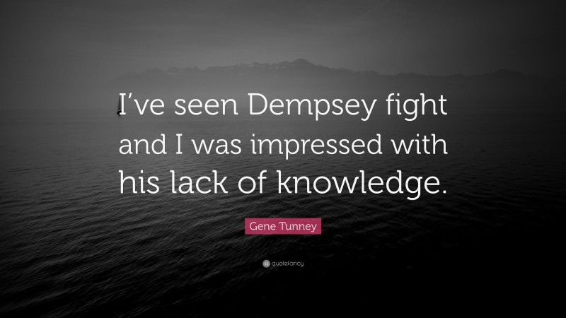 Gene Tunney Quote: “I’ve seen Dempsey fight and I was impressed with his lack of knowledge.”