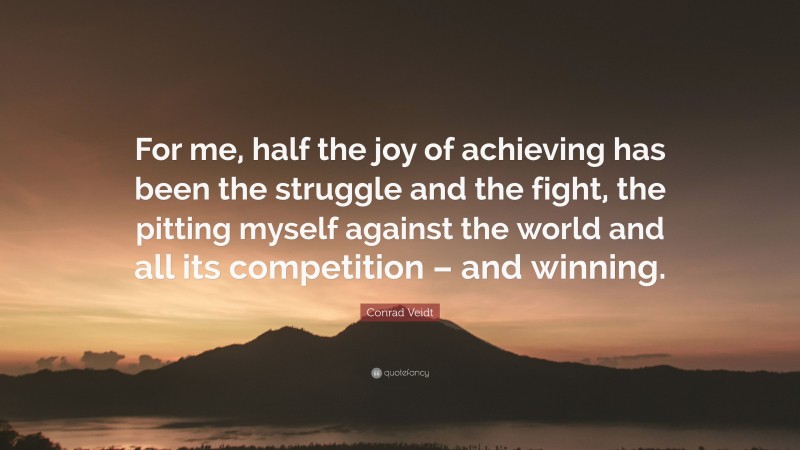 Conrad Veidt Quote: “For me, half the joy of achieving has been the struggle and the fight, the pitting myself against the world and all its competition – and winning.”