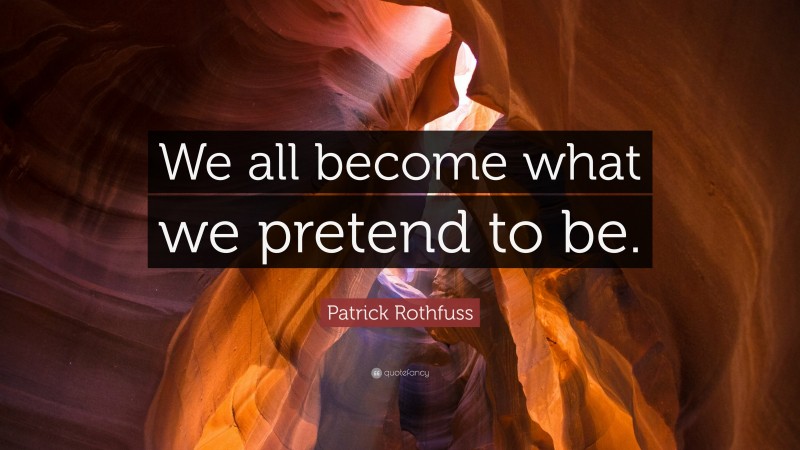 Patrick Rothfuss Quote: “We all become what we pretend to be.”