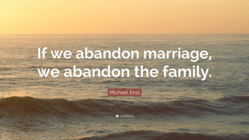 Michael Enzi Quote: “If we abandon marriage, we abandon the family.”