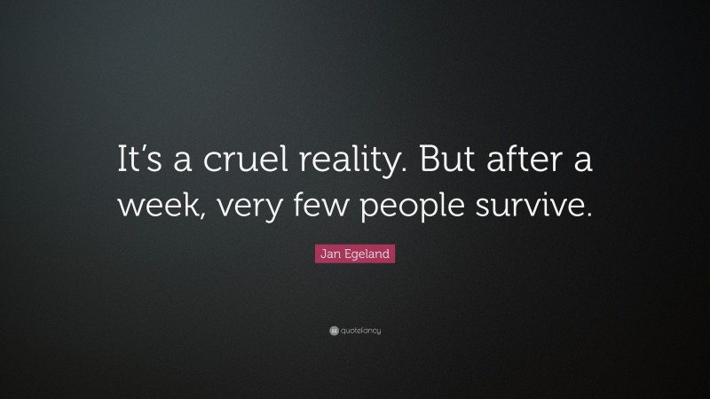 Jan Egeland Quote: “It’s a cruel reality. But after a week, very few people survive.”