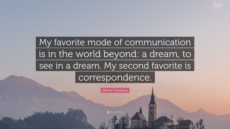 Marina Tsvetaeva Quote: “My favorite mode of communication is in the world beyond: a dream, to see in a dream. My second favorite is correspondence.”
