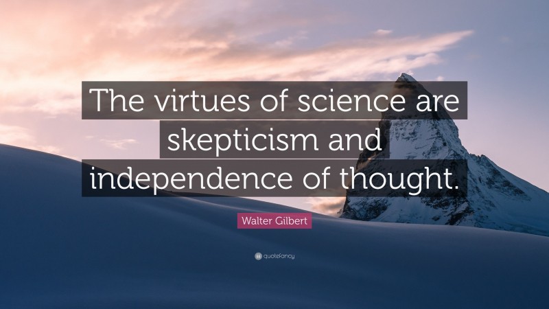 Walter Gilbert Quote: “The virtues of science are skepticism and independence of thought.”