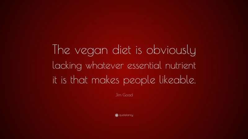 Jim Goad Quote: “The vegan diet is obviously lacking whatever essential nutrient it is that makes people likeable.”
