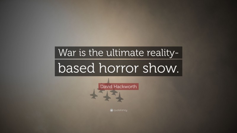 David Hackworth Quote: “War is the ultimate reality-based horror show.”