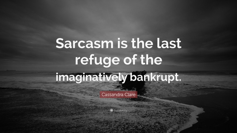 Cassandra Clare Quote: “Sarcasm is the last refuge of the imaginatively bankrupt.”