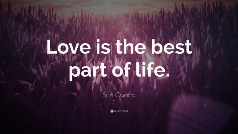Suzi Quatro Quote: “Love is the best part of life.”