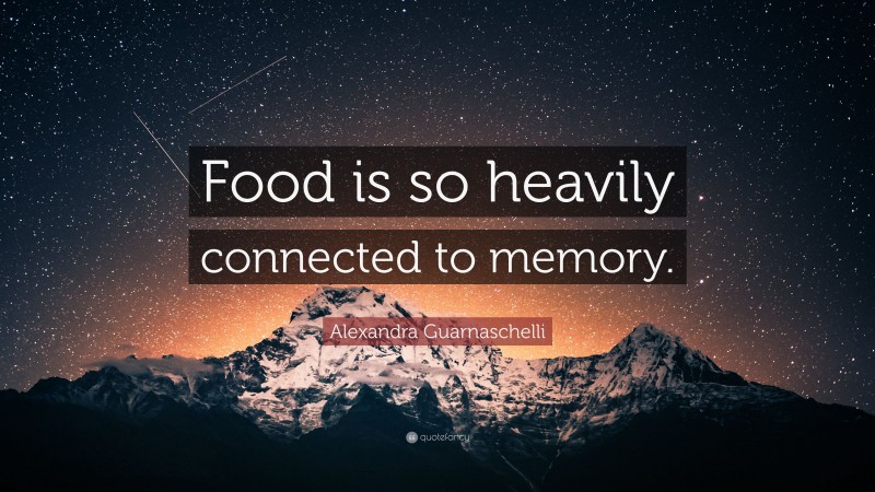 Alexandra Guarnaschelli Quote: “Food is so heavily connected to memory.”