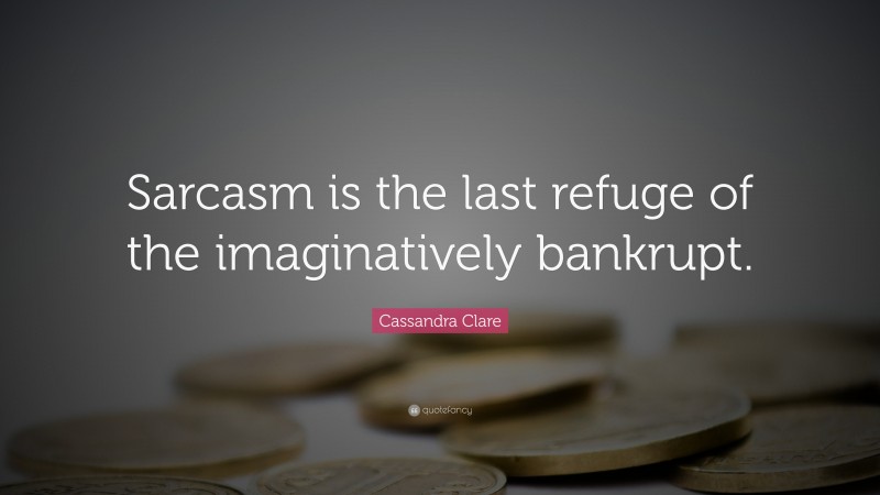 Cassandra Clare Quote: “Sarcasm is the last refuge of the imaginatively bankrupt.”