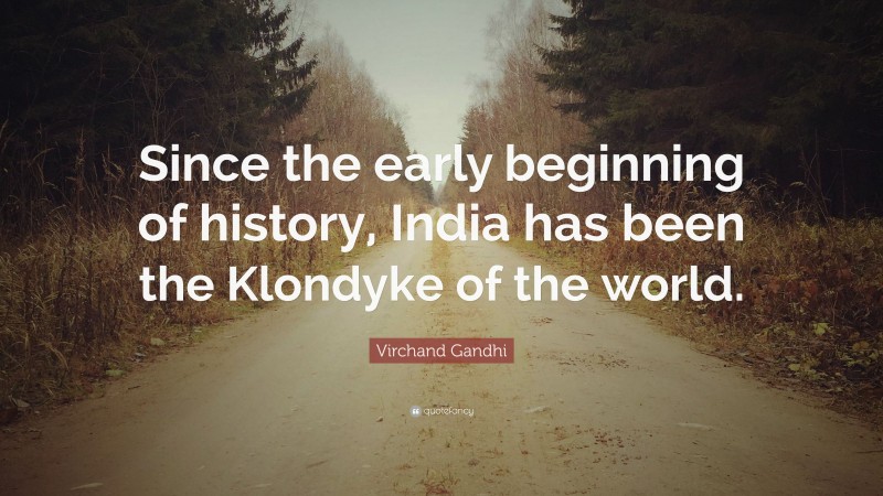 Virchand Gandhi Quote: “Since the early beginning of history, India has been the Klondyke of the world.”