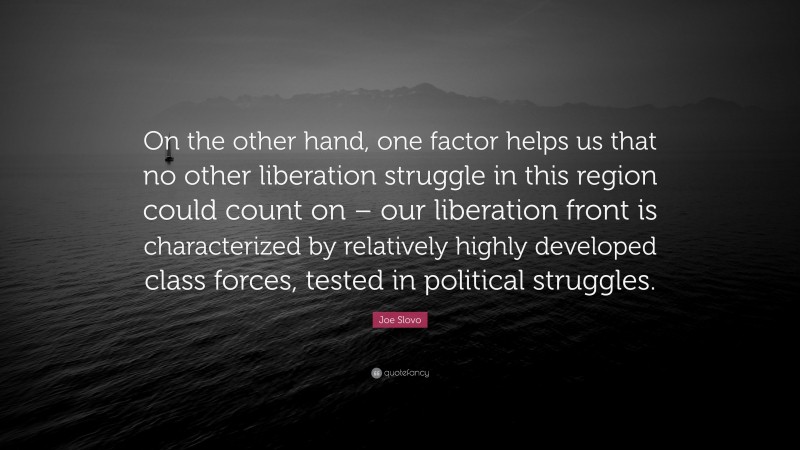 Joe Slovo Quote: “On the other hand, one factor helps us that no other liberation struggle in this region could count on – our liberation front is characterized by relatively highly developed class forces, tested in political struggles.”