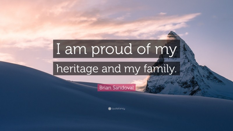 Brian Sandoval Quote: “I am proud of my heritage and my family.”