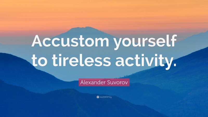 Alexander Suvorov Quote: “Accustom yourself to tireless activity.”