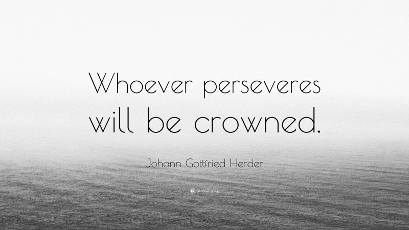 Johann Gottfried Herder Quote: “Whoever perseveres will be crowned.”