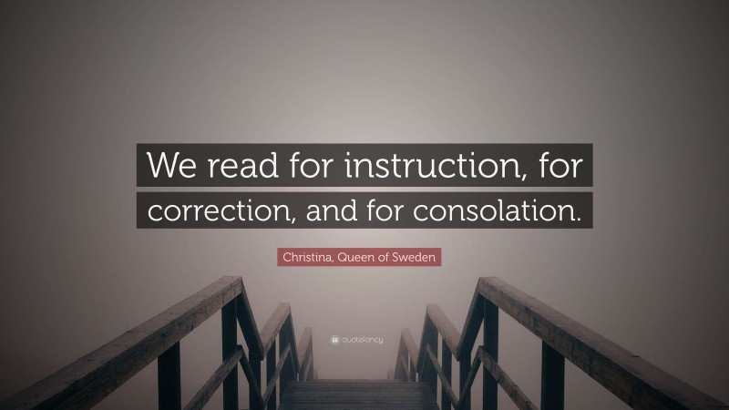Christina, Queen of Sweden Quote: “We read for instruction, for correction, and for consolation.”